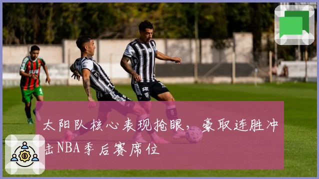 太阳队核心表现抢眼，豪取连胜冲击NBA季后赛席位