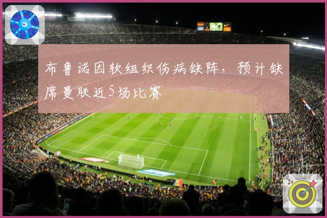 布鲁诺因软组织伤病缺阵，预计缺席曼联近5场比赛