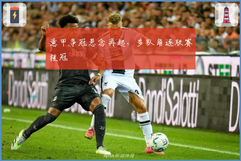 意甲争冠悬念再起，多队角逐联赛桂冠