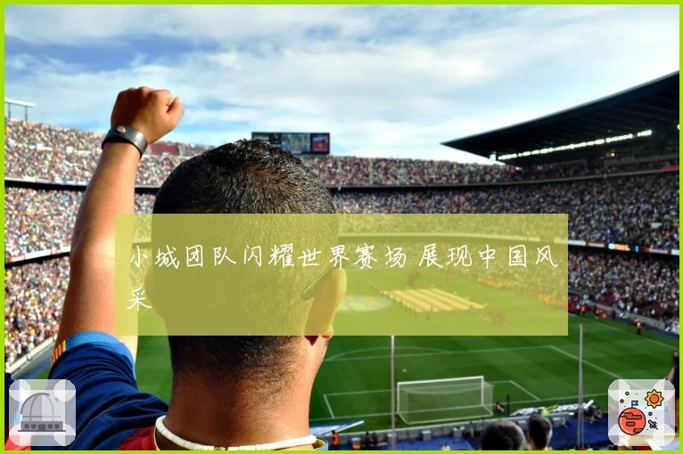 小城团队闪耀世界赛场 展现中国风采