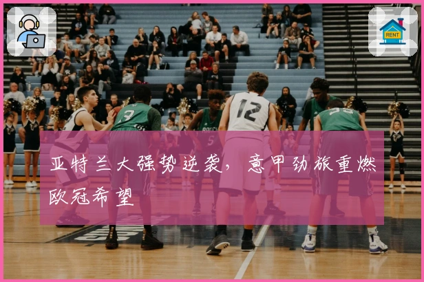 亚特兰大强势逆袭，意甲劲旅重燃欧冠希望