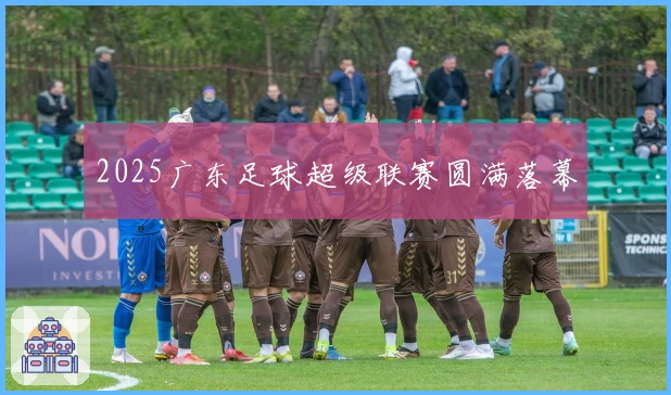 2025广东足球超级联赛圆满落幕