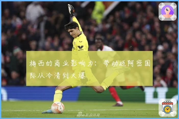 梅西的商业影响力：带动迈阿密国际从冷清到火爆