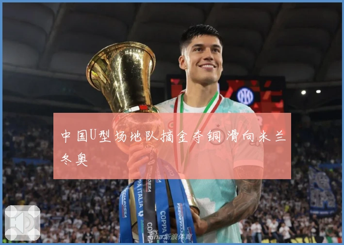 中国U型场地队摘金夺铜 滑向米兰冬奥