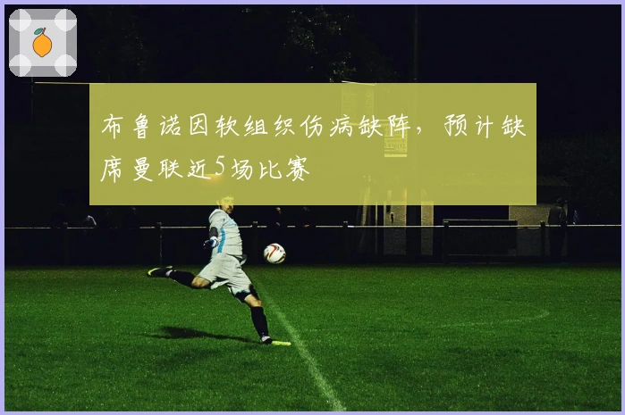 布鲁诺因软组织伤病缺阵，预计缺席曼联近5场比赛