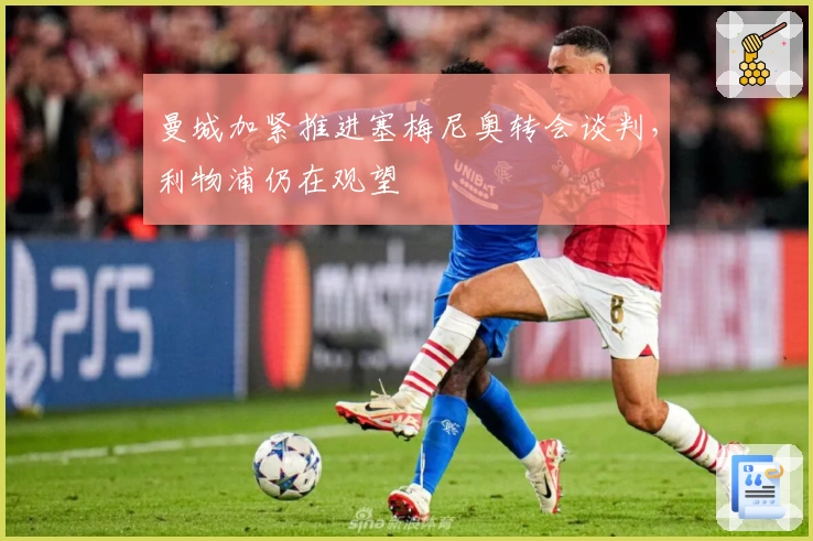 曼城加紧推进塞梅尼奥转会谈判，利物浦仍在观望